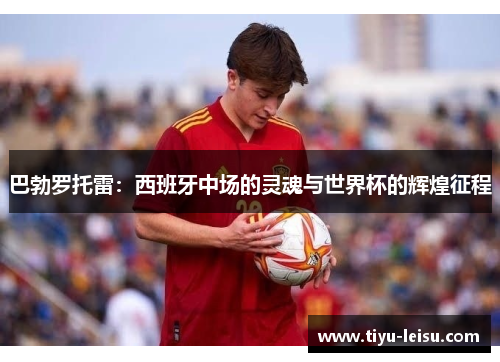 巴勃罗托雷：西班牙中场的灵魂与世界杯的辉煌征程