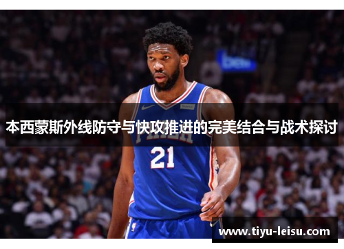 本西蒙斯外线防守与快攻推进的完美结合与战术探讨