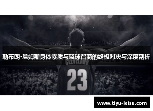 勒布朗·詹姆斯身体素质与篮球智商的终极对决与深度剖析