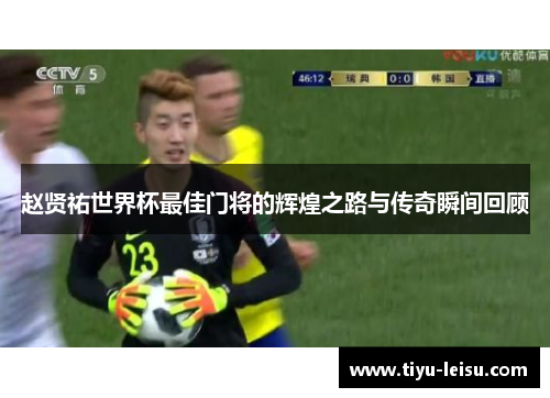 赵贤祐世界杯最佳门将的辉煌之路与传奇瞬间回顾