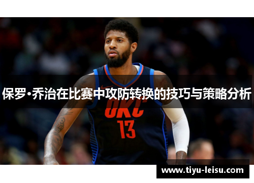 保罗·乔治在比赛中攻防转换的技巧与策略分析