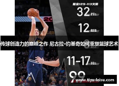 传球创造力的巅峰之作 尼古拉·约基奇如何重塑篮球艺术