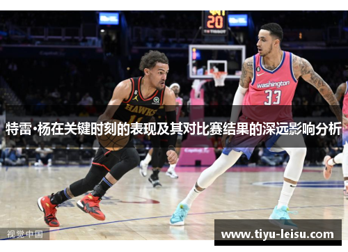 特雷·杨在关键时刻的表现及其对比赛结果的深远影响分析