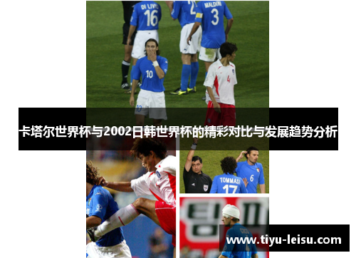 卡塔尔世界杯与2002日韩世界杯的精彩对比与发展趋势分析
