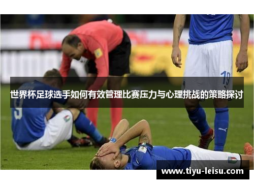 世界杯足球选手如何有效管理比赛压力与心理挑战的策略探讨