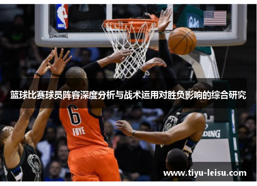 篮球比赛球员阵容深度分析与战术运用对胜负影响的综合研究