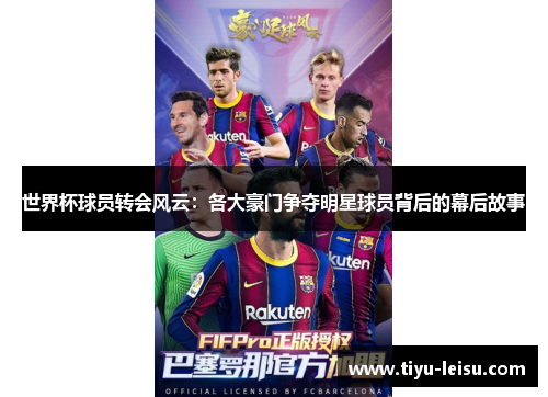 世界杯球员转会风云：各大豪门争夺明星球员背后的幕后故事