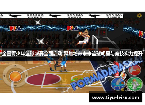 全国青少年篮球联赛全面启动 聚焦培养未来篮球明星与竞技实力提升