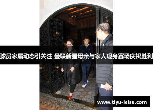 球员家属动态引关注 曼联新星母亲与家人现身赛场庆祝胜利