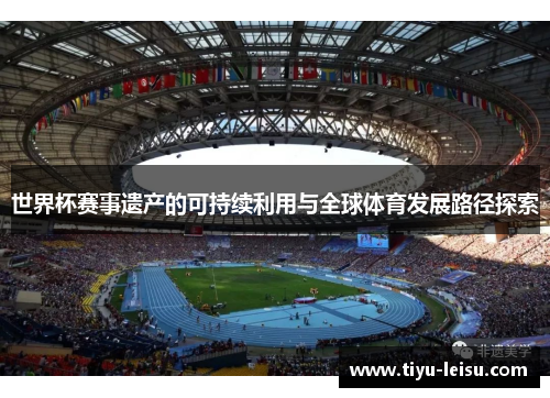世界杯赛事遗产的可持续利用与全球体育发展路径探索