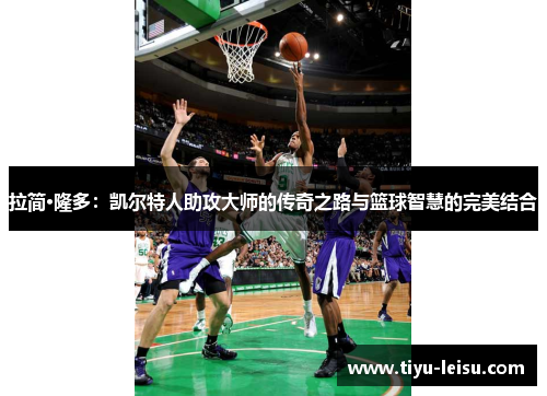 拉简·隆多：凯尔特人助攻大师的传奇之路与篮球智慧的完美结合