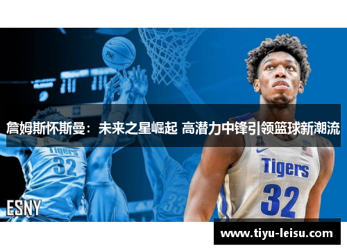 詹姆斯怀斯曼：未来之星崛起 高潜力中锋引领篮球新潮流