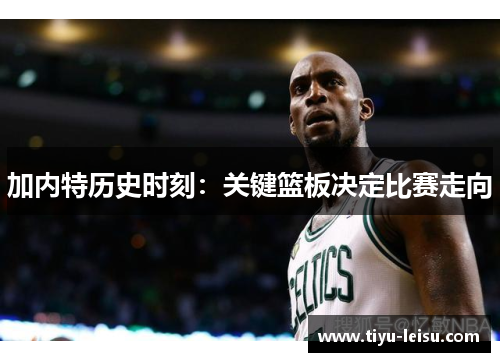 加内特历史时刻：关键篮板决定比赛走向