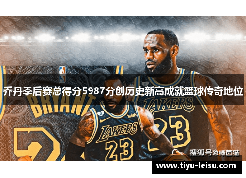 乔丹季后赛总得分5987分创历史新高成就篮球传奇地位