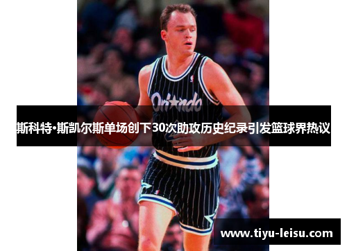 斯科特·斯凯尔斯单场创下30次助攻历史纪录引发篮球界热议