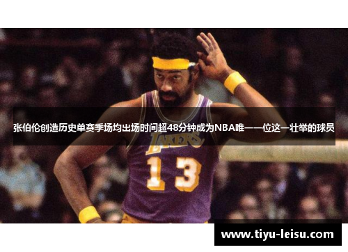 张伯伦创造历史单赛季场均出场时间超48分钟成为NBA唯一一位这一壮举的球员