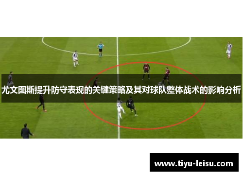 尤文图斯提升防守表现的关键策略及其对球队整体战术的影响分析