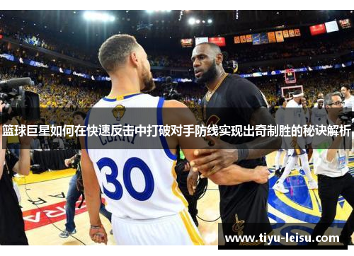 篮球巨星如何在快速反击中打破对手防线实现出奇制胜的秘诀解析