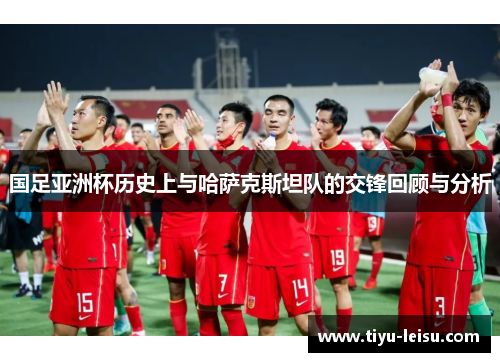 国足亚洲杯历史上与哈萨克斯坦队的交锋回顾与分析