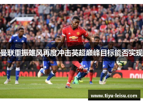 曼联重振雄风再度冲击英超巅峰目标能否实现