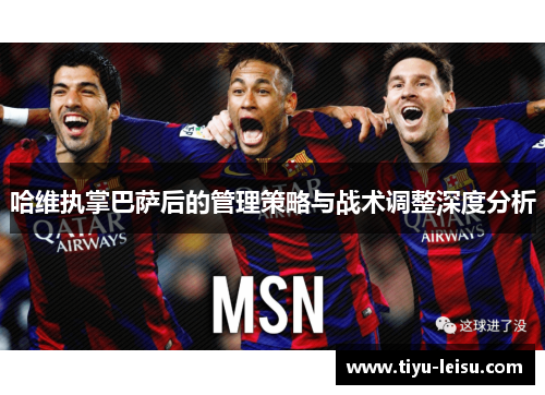 哈维执掌巴萨后的管理策略与战术调整深度分析