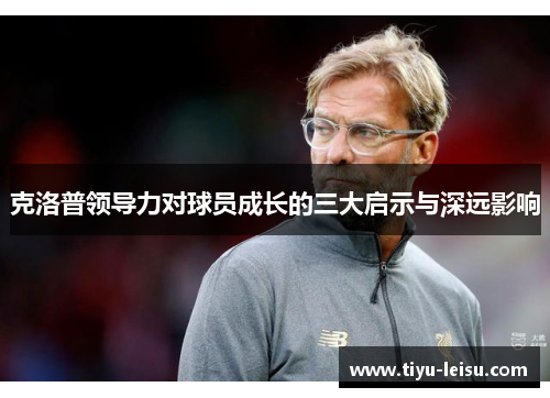 克洛普领导力对球员成长的三大启示与深远影响