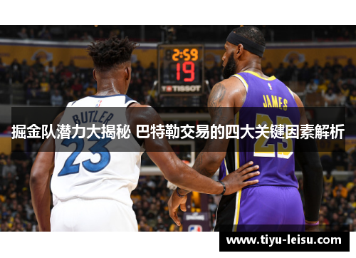 掘金队潜力大揭秘 巴特勒交易的四大关键因素解析