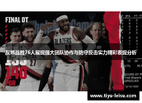 灰熊战胜76人展现强大团队协作与防守反击实力精彩表现分析