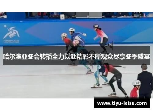 哈尔滨亚冬会转播全力以赴精彩不断观众尽享冬季盛宴
