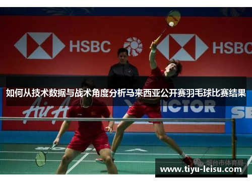 如何从技术数据与战术角度分析马来西亚公开赛羽毛球比赛结果