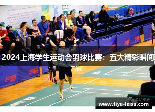 2024上海学生运动会羽球比赛：五大精彩瞬间