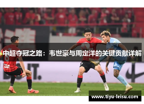 中超夺冠之路：韦世豪与周定洋的关键贡献详解