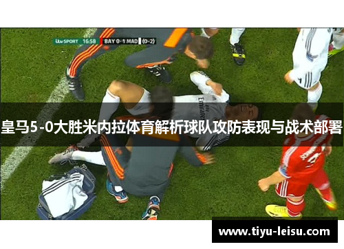 皇马5-0大胜米内拉体育解析球队攻防表现与战术部署