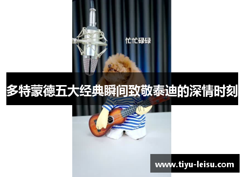 多特蒙德五大经典瞬间致敬泰迪的深情时刻