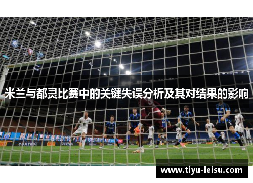米兰与都灵比赛中的关键失误分析及其对结果的影响