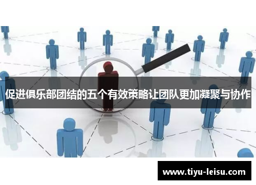 促进俱乐部团结的五个有效策略让团队更加凝聚与协作