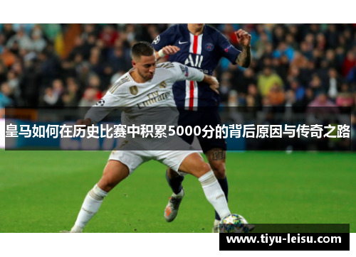 皇马如何在历史比赛中积累5000分的背后原因与传奇之路