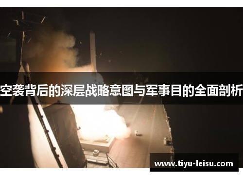空袭背后的深层战略意图与军事目的全面剖析