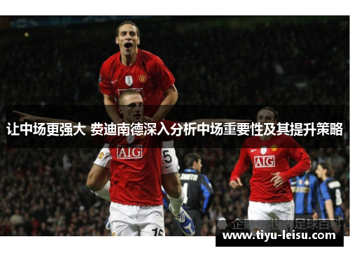 让中场更强大 费迪南德深入分析中场重要性及其提升策略
