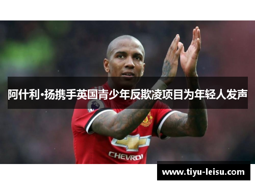 阿什利·扬携手英国青少年反欺凌项目为年轻人发声