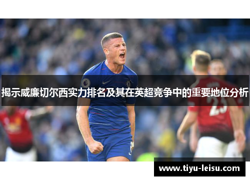 揭示威廉切尔西实力排名及其在英超竞争中的重要地位分析