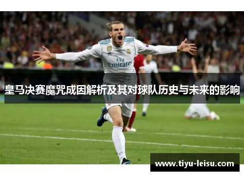 皇马决赛魔咒成因解析及其对球队历史与未来的影响