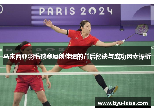 马来西亚羽毛球赛屡创佳绩的背后秘诀与成功因素探析