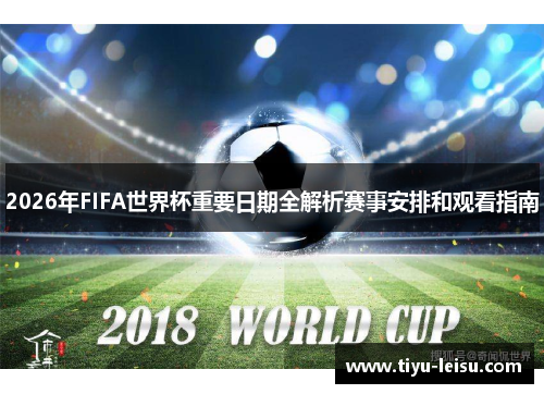2026年FIFA世界杯重要日期全解析赛事安排和观看指南