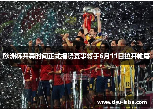 欧洲杯开幕时间正式揭晓赛事将于6月11日拉开帷幕