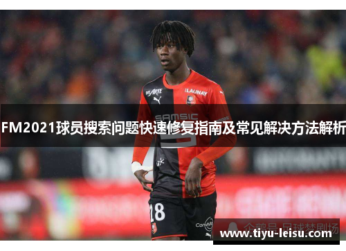 FM2021球员搜索问题快速修复指南及常见解决方法解析